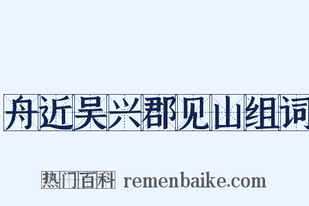 舟近吴兴郡见山组词是什么意思的图片